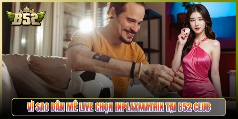 Vì Sao Dân Mê Live Chọn Inplaymatrix Tại B52 Club