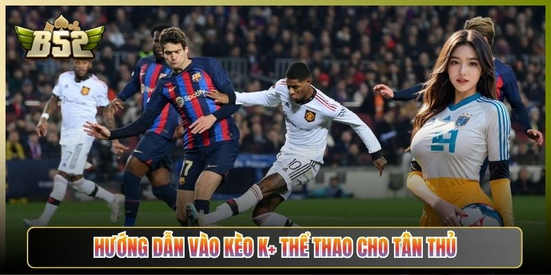 Hướng Dẫn Vào Kèo K+ Thể Thao Cho Tân Thủ