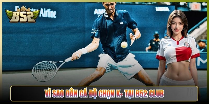 Vì Sao Dân Cá Độ Chọn K+ Tại B52 Club