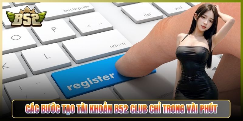 Các Bước Tạo Tài Khoản B52 Club Chỉ Trong Vài Phút