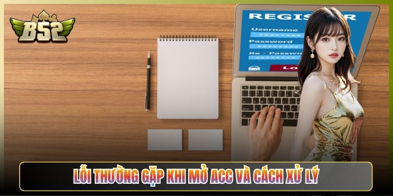 Lỗi Thường Gặp Khi Mở Acc Và Cách Xử Lý