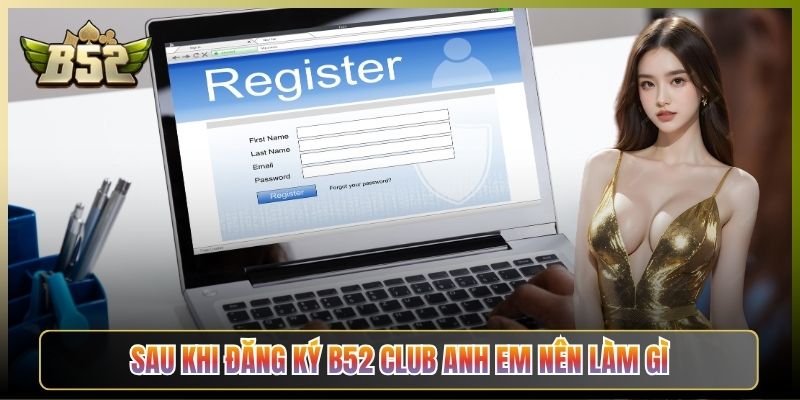 Sau Khi Đăng Ký B52 Club Anh Em Nên Làm Gì