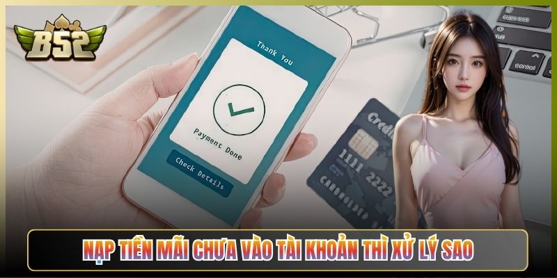 Nạp Tiền Mãi Chưa Vào Tài Khoản Thì Xử Lý Sao