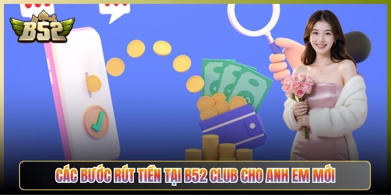 Các Bước Rút Tiền Tại B52 Club Cho Anh Em Mới