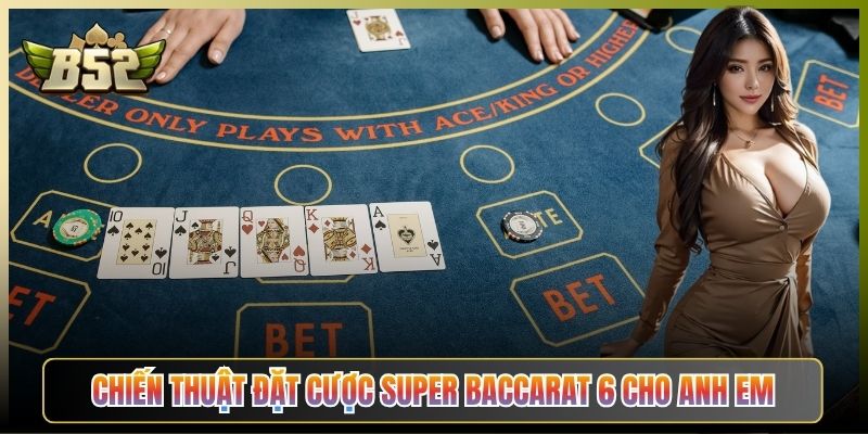 Chiến Thuật Đặt Cược Super Baccarat 6 Cho Anh Em