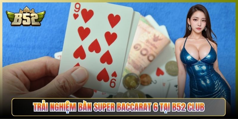 Trải Nghiệm Bàn Super Baccarat 6 Tại B52 Club