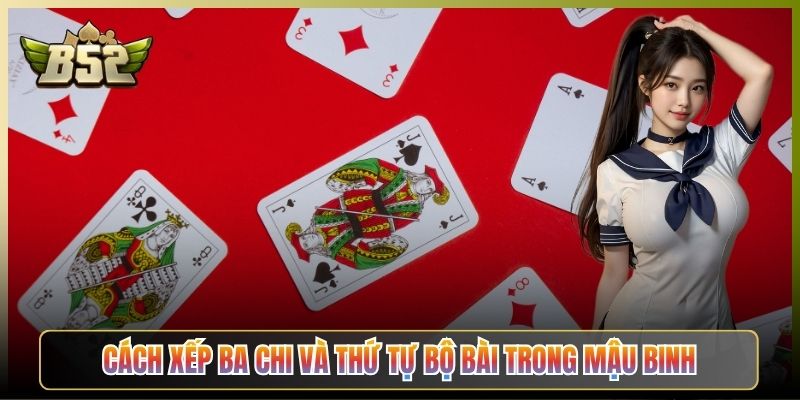 Cách Xếp Ba Chi Và Thứ Tự Bộ Bài Trong Mậu Binh