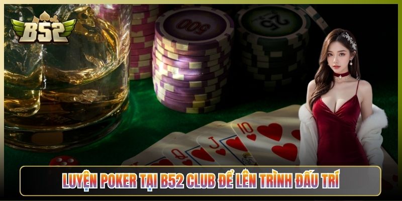 Luyện Poker Tại B52 Club Để Lên Trình Đấu Trí