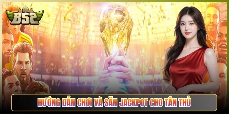 Hướng Dẫn Chơi Và Săn Jackpot Cho Tân Thủ