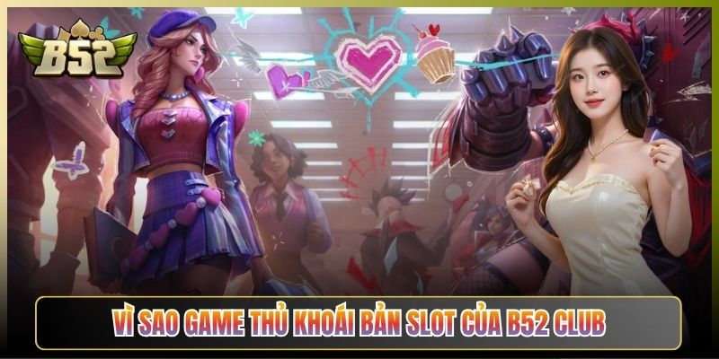 Vì Sao Game Thủ Khoái Bản Slot Của B52 Club