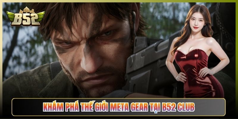 Khám Phá Thế Giới Meta Gear Tại B52 Club