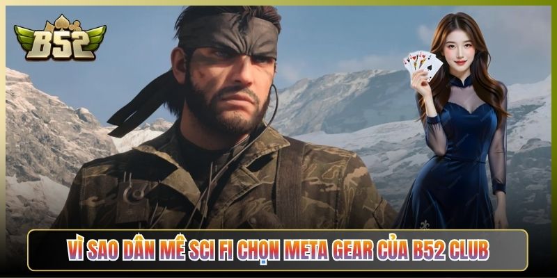 Vì Sao Dân Mê Sci Fi Chọn Meta Gear Của B52 Club