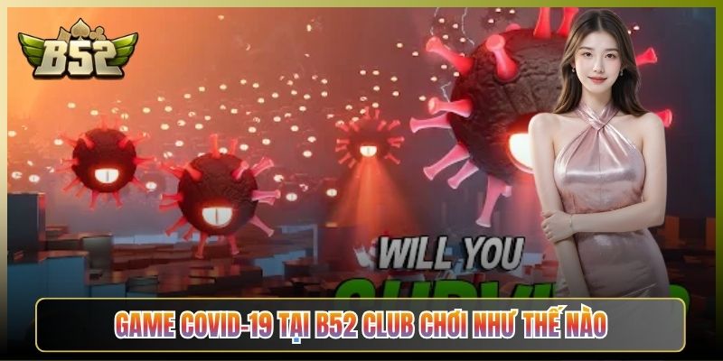 Game Covid-19 Tại B52 Club Chơi Như Thế Nào