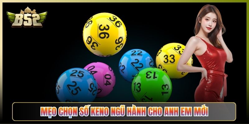 Mẹo Chọn Số Keno Ngũ Hành Cho Anh Em Mới