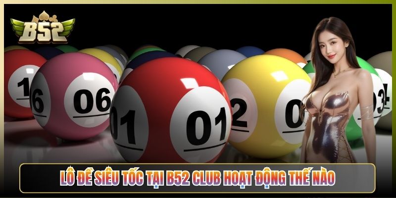 Lô Đề Siêu Tốc Tại B52 Club Hoạt Động Thế Nào
