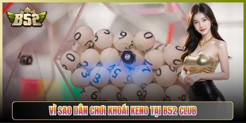 Vì Sao Dân Chơi Khoái Keno Tại B52 Club