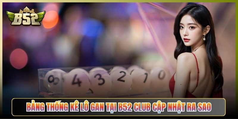 Bảng Thống Kê Lô Gan Tại B52 Club Cập Nhật Ra Sao
