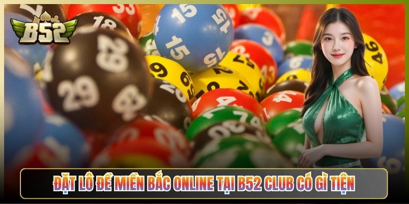 Đặt Lô Đề Miền Bắc Online Tại B52 Club Có Gì Tiện